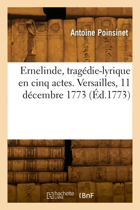 Libro Ernelinde, tragédie-lyrique en cinq actes. Versailles, 11 décembre 1773 Antoine-Alexandre-Henri Poinsinet