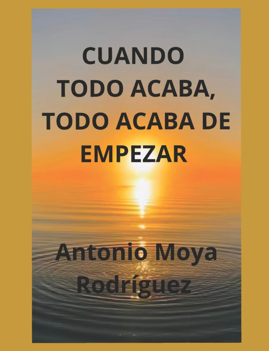 Libro CUANDO TODO ACABA, TODO ACABA DE EMPEZAR ANTONIO MOYA RODRIGUEZ