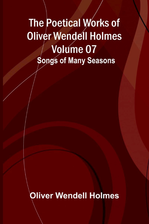Livro The Poetical Works of Oliver Wendell Holmes - Volume 07 Oliver Wendell Holmes
