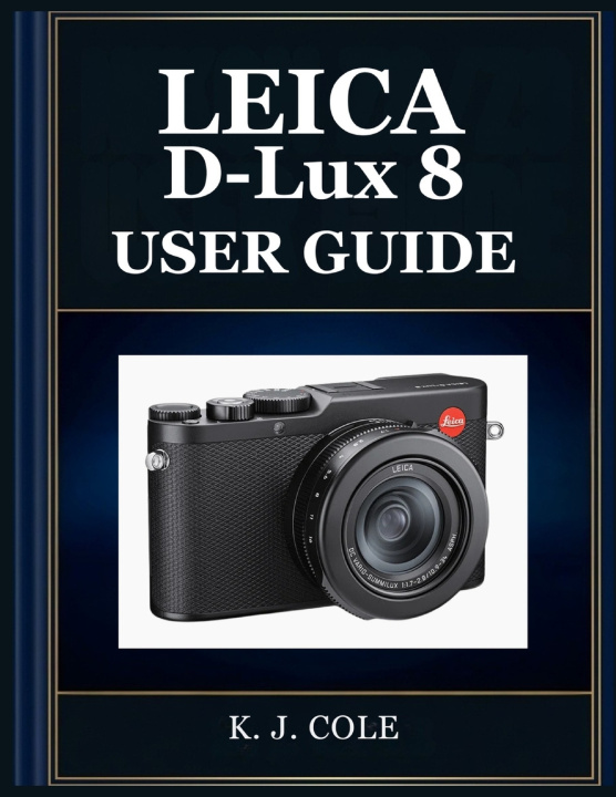 Könyv Leica D-Lux 8 USER GUIDE K. J. Cole