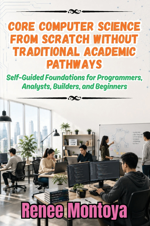 Book Core Computer Science from Scratch Without Traditional Academic Pathways Renee Montoya