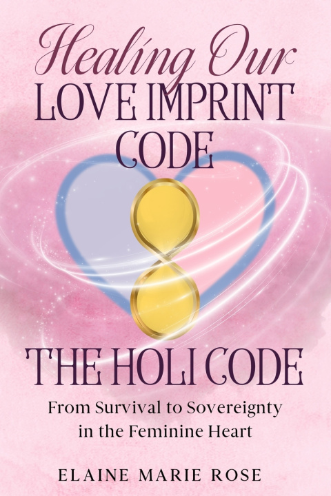Kniha Healing Our Love Imprint Code - The HOLI Code Elaine Marie Rose