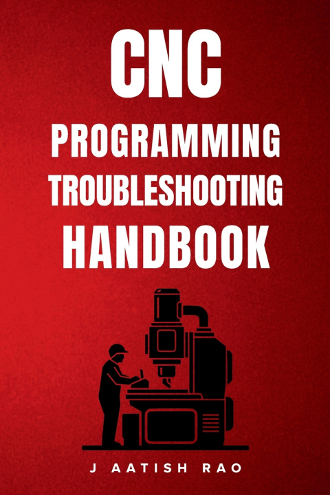 Kniha CNC Programming Troubleshooting Handbook J Aatish Rao
