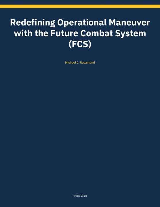 Könyv Redefining Operational Maneuver with the Future Combat System (FCS) Michael J. Rosamond