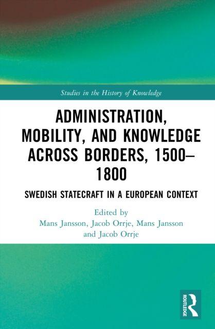 Könyv Administration, Mobility, and Knowledge across Borders, 1500–1800 Jacob Orrje