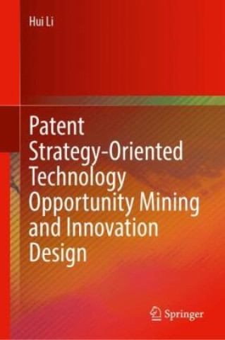 Könyv Patent Strategy-Oriented Technology Opportunity Mining and Innovation Design Hui Li