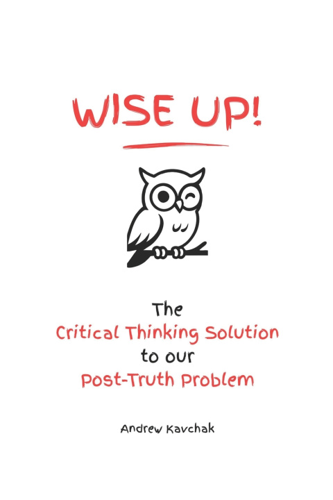 Livro Wise Up! The Critical Thinking Solution To Our Post-Truth Problem Andrew Kavchak