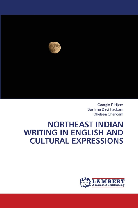 Könyv NORTHEAST INDIAN WRITING IN ENGLISH AND CULTURAL EXPRESSIONS Georgie P Hijam