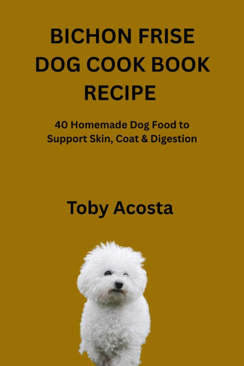 Kniha BICHON FRISE DOG COOK BOOK RECIPE Toby Acosta