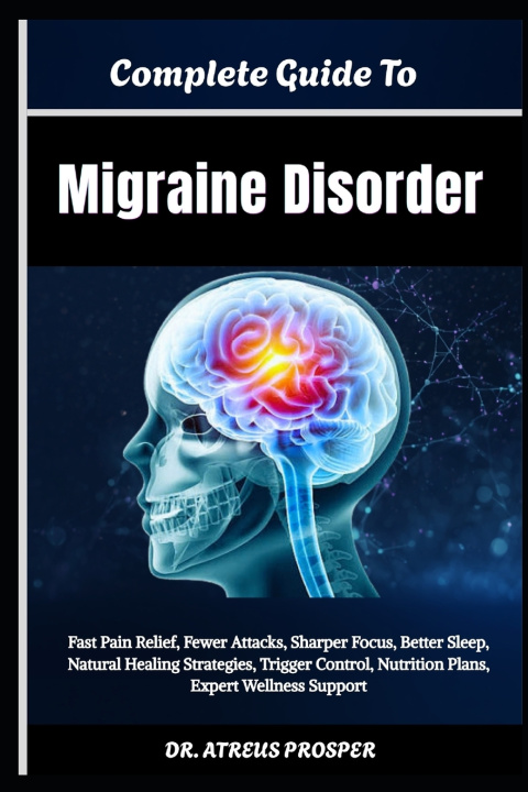 Книга Complete Guide To Migraine Disorder Atreus Prosper