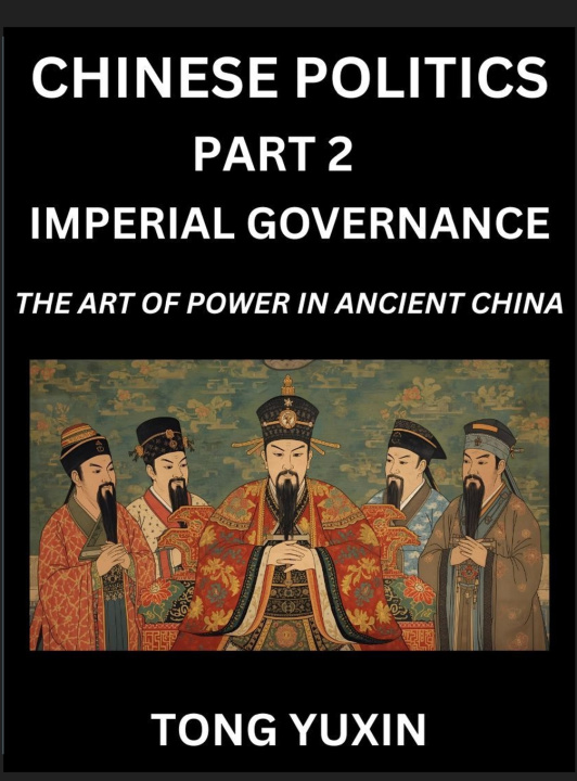 Boek Chinese Politics (Part 2)- Imperial Governance, The Art of Power in Ancient China, The Mandate of Heaven, Government, Statecraft and Authority in Impe Yuxin Tong