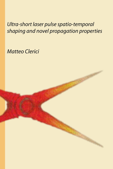 Könyv Ultra-short laser pulse spatio-temporal shaping and novel propagation properties Matteo Clerici