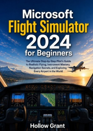 Könyv Microsoft Flight Simulator 2024 for Beginners Hollow Grant