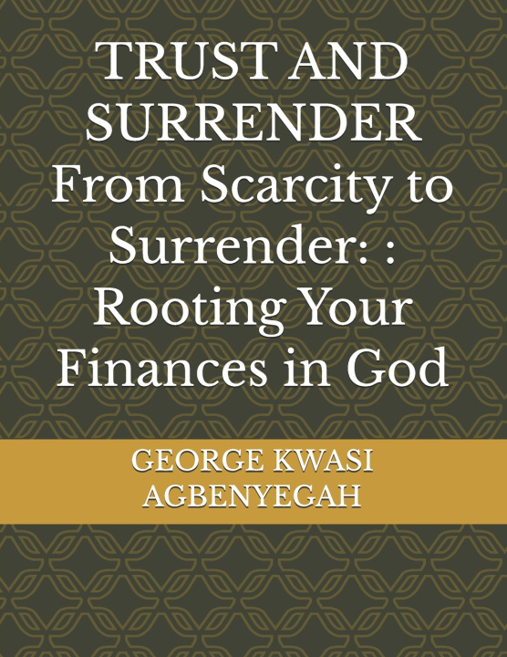 Könyv TRUST AND SURRENDER From Scarcity to Surrender GEORGE KWASI AGBENYEGAH