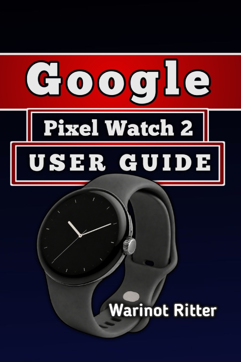 Libro GOOGLE PIXEL WATCH 2 USER GUIDE Warinot Ritter
