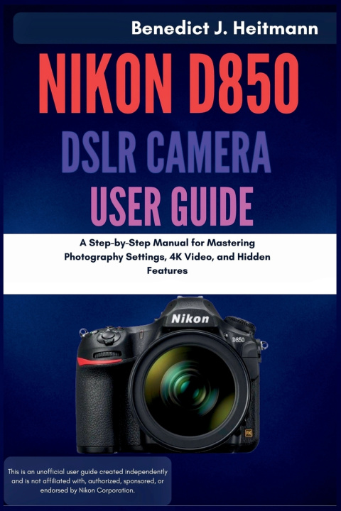 Könyv Nikon D850 DSLR Camera User Guide Benedict J. Heitmann