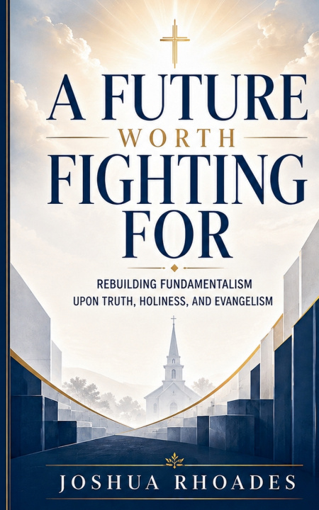 Buch A Future Worth Fighting For- Rebuilding Fundamentalism Upon Truth, Holiness, and Evangelism Joshua Rhoades
