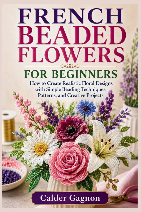 Livro FRENCH BEADED FLOWERS FOR BEGINNERS Calder Gagnon