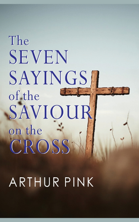 Kniha THE SEVEN SAYINGS OF THE SAVIOUR ON THE CROSS Arthur Pink