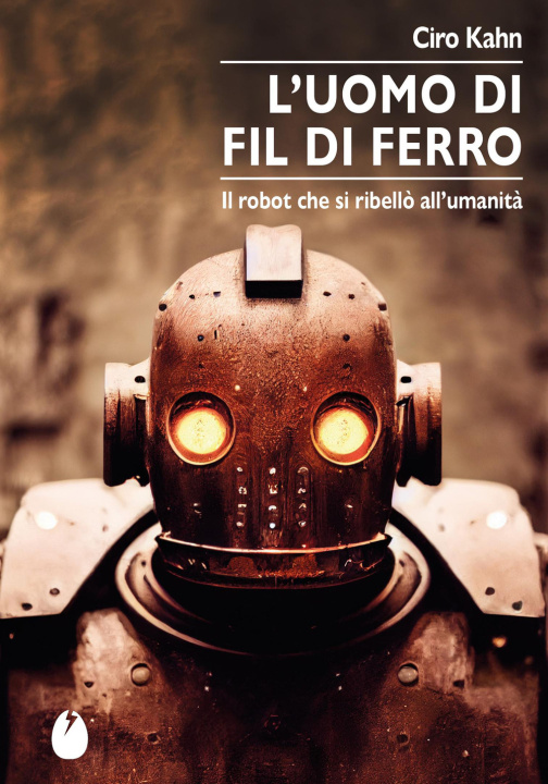 Buch uomo di fil di ferro. Il robot che si ribellò all’umanità Ciro Kahn