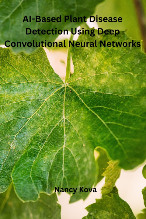 Knjiga AI-Based Plant Disease Detection Using Deep Convolutional Neural Networks Nancy Kova