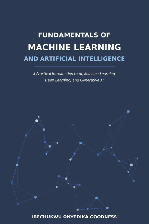 Knjiga FUNDAMENTALS OF MACHINE LEARNING AND ARTIFICIAL INTELLIGENCE onyedika goodness irechukwu