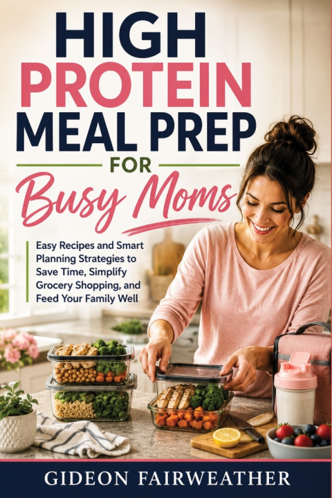 Knjiga High Protein Meal Prep for Busy Moms Gideon Fairweather