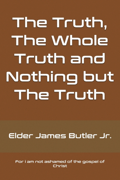 Könyv The Truth, The Whole Truth and Nothing but The Truth Elder James Butler Jr.