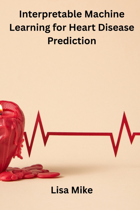 Könyv Interpretable Machine Learning for Heart Disease Prediction Lisa mike