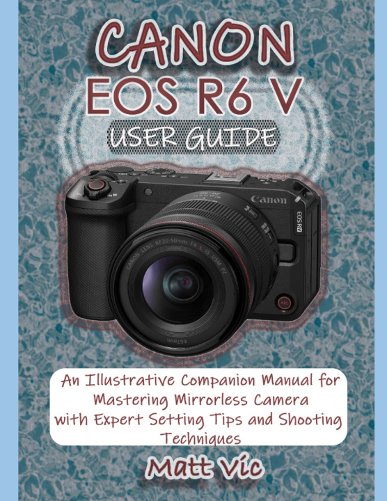 Könyv CANON EOS R6 V USER GUIDE Matt Vic