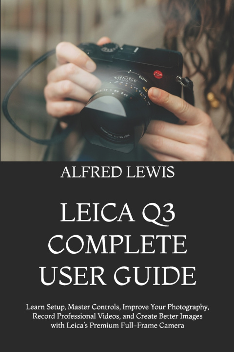Livro LEICA Q3 COMPLETE USER GUIDE ALFRED LEWIS