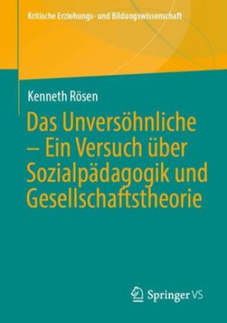 Carte Das Unversöhnliche - Ein Versuch über Sozialpädagogik und Gesellschaftstheorie Kenneth Rösen