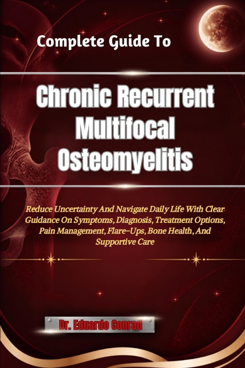 Kniha Complete Guide To Chronic Recurrent Multifocal Osteomyelitis Dr. Eduardo Conrad