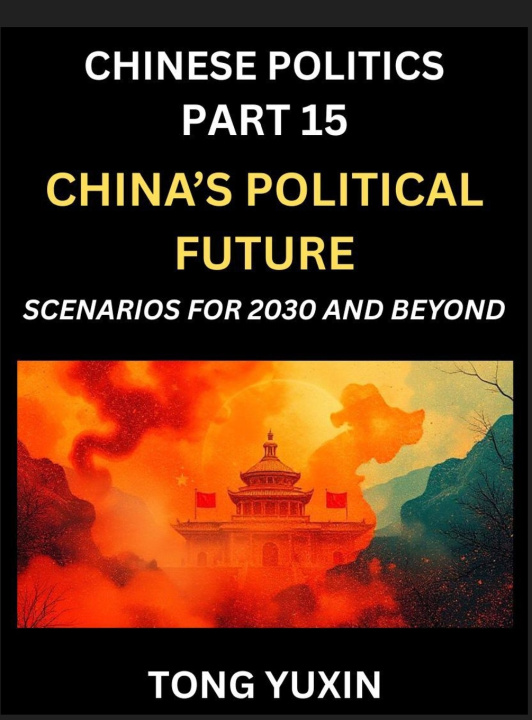Kniha Chinese Politics (Part 15)- China's Political Future, Scenarios for 2030 and Beyond, Demographic, Technological, and Global Pathways in an Age of Disr Yuxin Tong