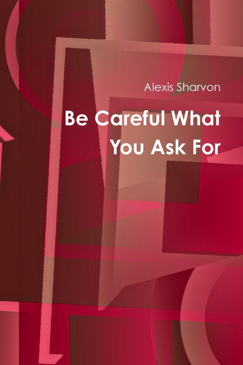Knjiga Be Careful What You Ask For Alexis Sharvon