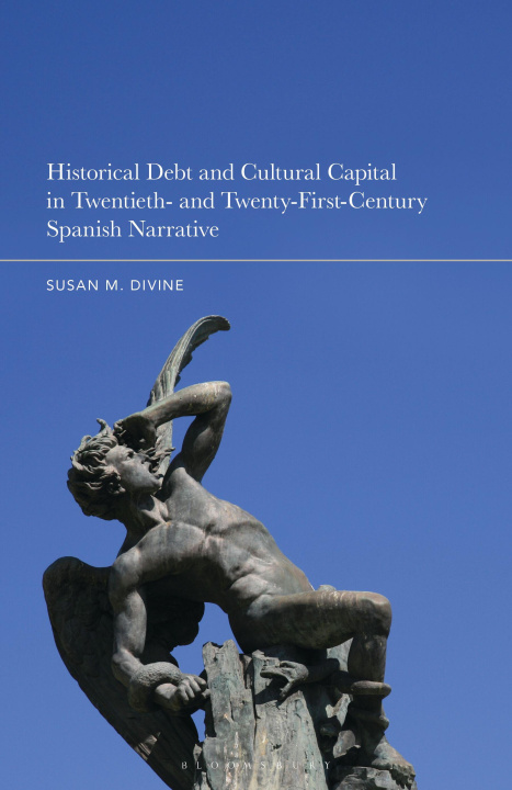 E-Book Historical Debt and Cultural Capital in Twentieth- and Twenty-First-Century Spanish Narrative Susan M. Divine