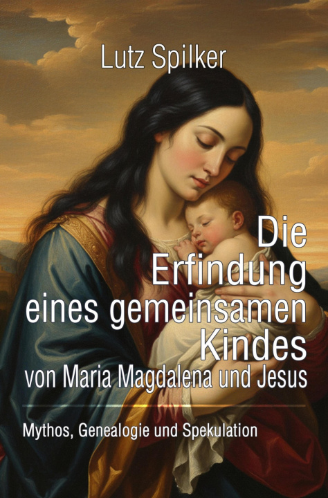 E-kniha Die Erfindung eines gemeinsamen Kindes von Maria Magdalena und Jesus Lutz Spilker