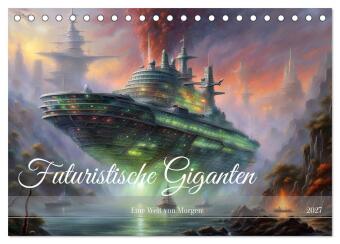 Kalender/Terminbuch Futuristische Giganten Eine Welt von Morgen (Tischkalender 2027 DIN A5 quer), CALVENDO Monatskalender Calvendo