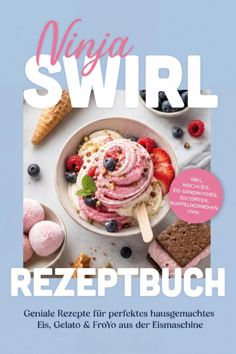 E-Book Ninja Swirl Rezeptbuch: Geniale Rezepte fur perfektes hausgemachtes Eis, Gelato & FroYo aus der Eismaschine - inkl. Mochi-Eis, Eis-Sandwiches, Eistort Lena Steinberg