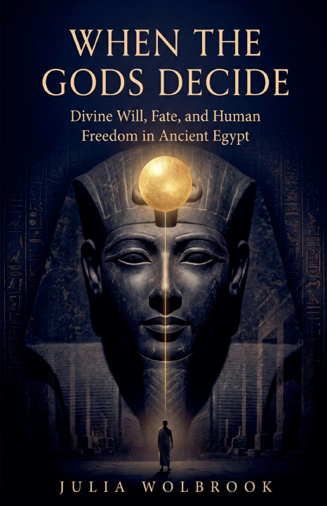 Könyv When the Gods Decide Divine Will, Fate, and Human Freedom in Ancient Egypt Julia Wolbrook