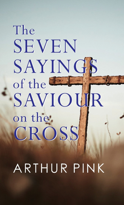 Carte THE SEVEN SAYINGS OF THE SAVIOUR ON THE CROSS Arthur Pink