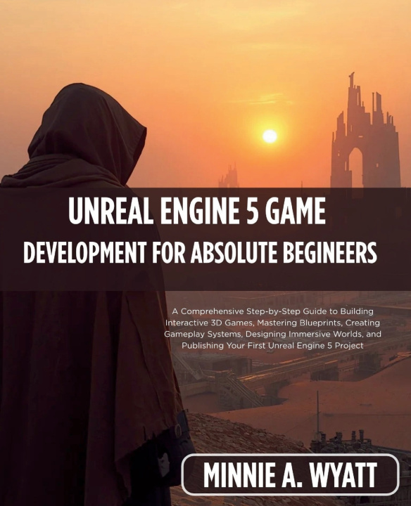 Buch UNREAL ENGINE 5 GAME DEVELOPMENT FOR ABSOLUTE BEGINNERS MINNIE A. WYATT