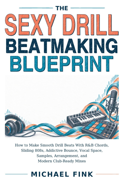 Knjiga THE SEXY DRILL BEATMAKING BLUEPRINT Michael Fink