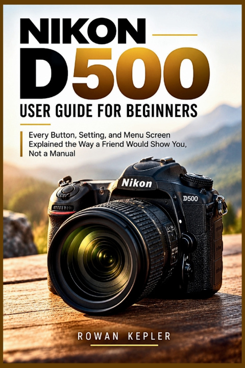 Kniha Nikon D500 User Guide for Beginners Rowan Kepler