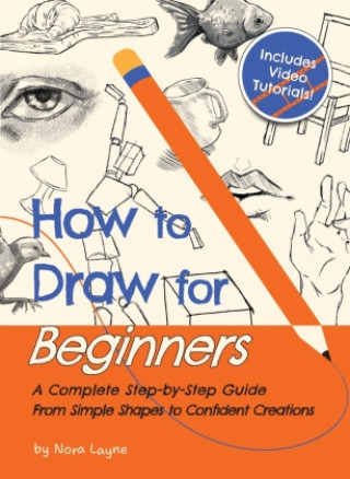 Kniha How to Draw for Beginners - A Complete Step-by-Step Guide from Simple Shapes to Confident Creations Nora Layne