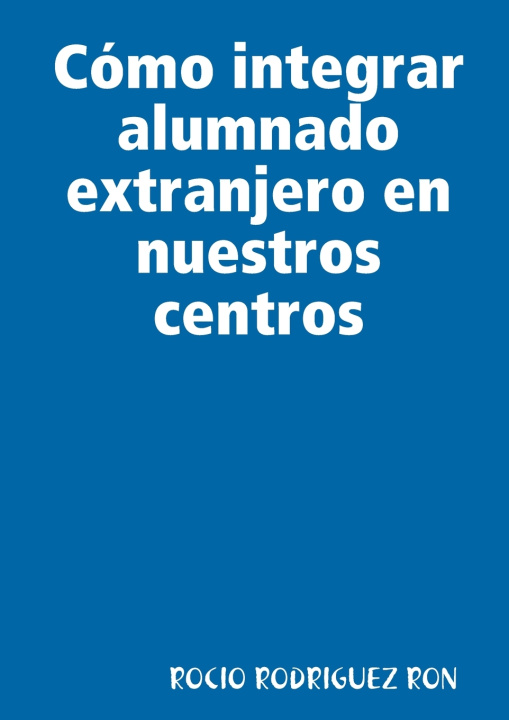 Libro Cómo integrar alumnado extranjero en nuestros centros ROCIO RODRIGUEZ RON