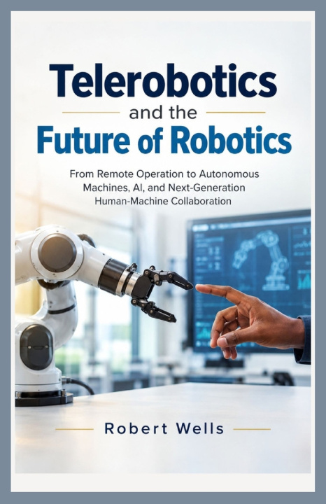 Könyv TELEROBOTICS AND THE FUTURE OF ROBOTICS Robert Wells