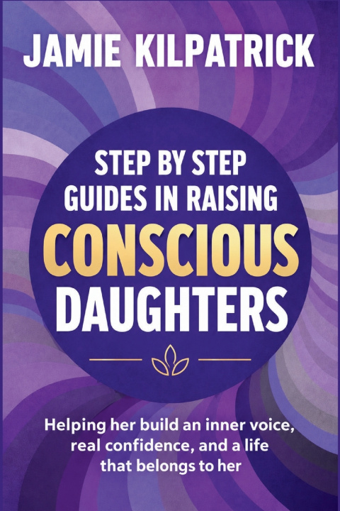 Knjiga STEP BY STEP GUIDES IN RAISING CONSCIOUS DAUGHTERS JAMIE KILPATRICK