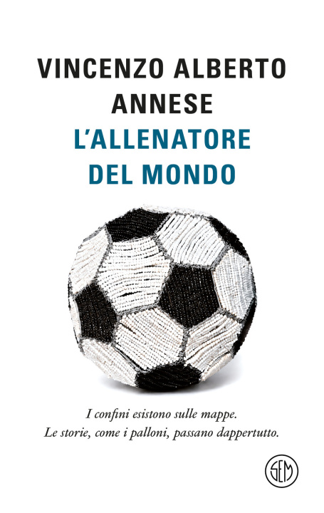 Boek allenatore del mondo. I confini esistono sulle mappe. Le storie, come i palloni, passano dappertutto Vincenzo Alberto Annese