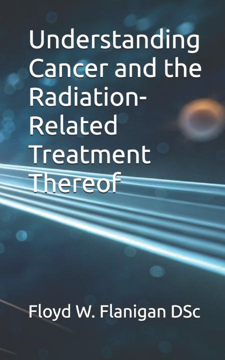 Boek Understanding Cancer and the Radiation-Related Treatment Thereof Floyd W. Flanigan DSc